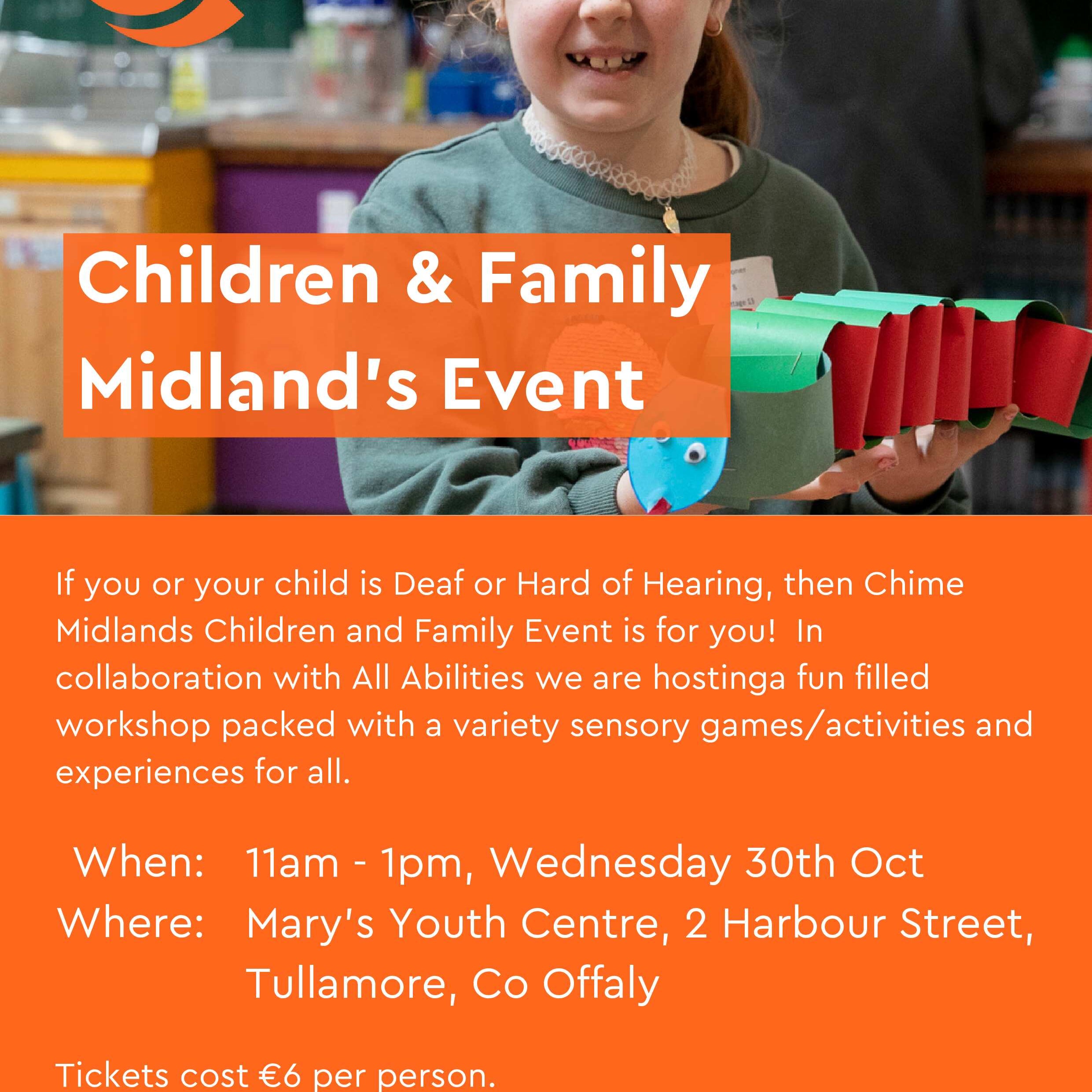 Event Name: Chime Midlands Children and Family Event in collaboration with All Abilities to host a fun filled workshop packed with a variety of sensory activities and experiences for all.
For:  Deaf and Hard of Hearing children and their families
Where: St Mary’s Youth Centre, 2 Harbour Street, Tullamore, Co Offaly
When: Wednesday 30th October
Time: 11am-1pm
Cost: 6euro per family

Contact Name: Claire Mc Donnell
Contact number : 0861675958
Contact E-mail : claire.mcdonnell@chime.ie
